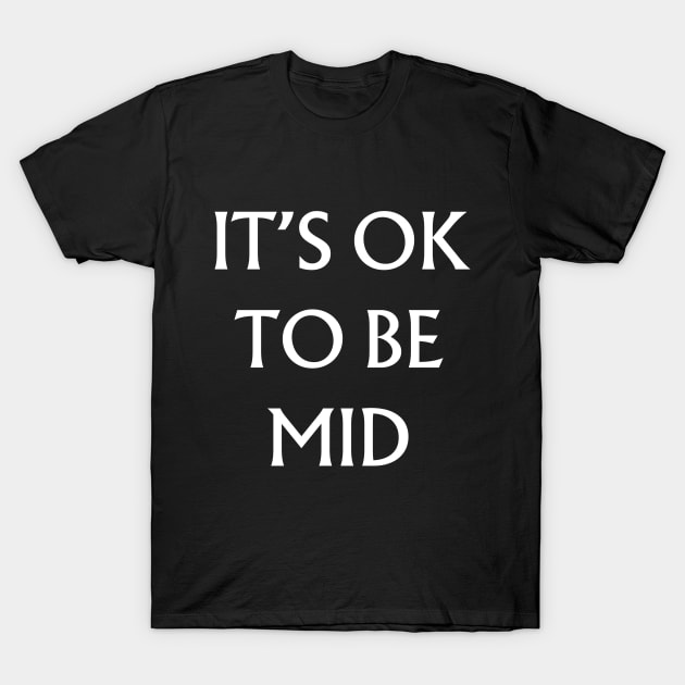 It's Ok to be Mid T-Shirt by TalesfromtheFandom